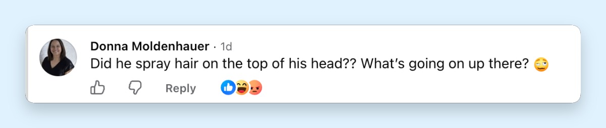 "Did he spray hair on the top of his head?? What's going on up there? 🙄." The comment added to a fresh wave o